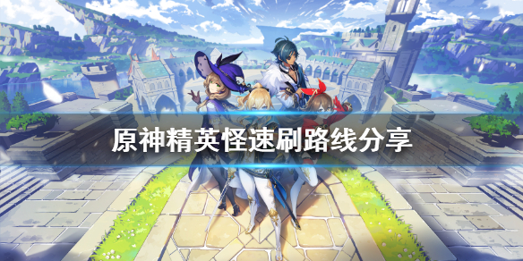 原神精英怪怎么刷 原神精英怪速刷路线