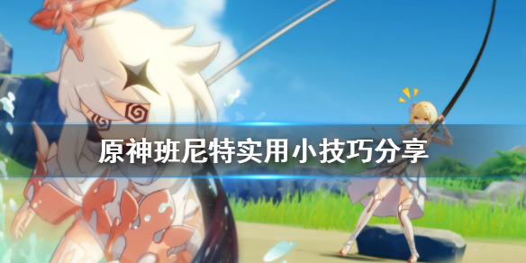 原神班尼特有什么技巧 原神班尼特技能怎么点