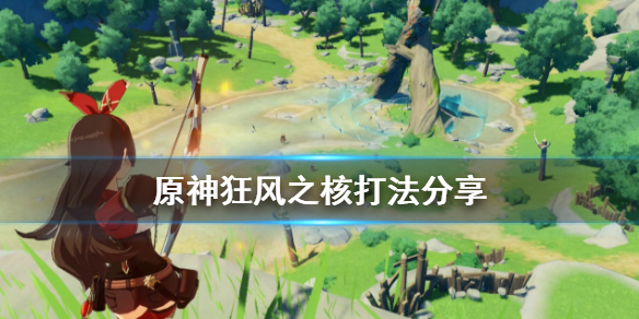 原神狂风之核怎么打 原神狂风之核怎么打新手