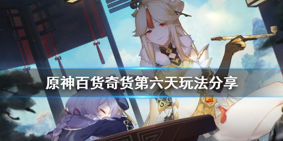 原神百货奇货第六天怎么玩（原神百货奇货商人在哪第一天）