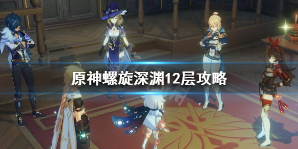 原神深渊第十二层怎么打（原神深渊第十二层怎么打的）