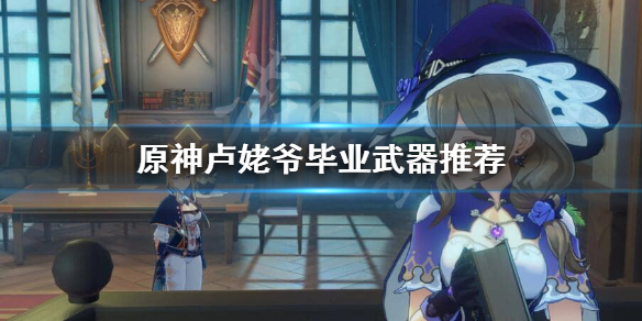 原神卢姥爷毕业武器用什么（原神卢姥爷装备搭配平民）
