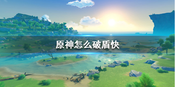 原神怎么破盾快 原神如何破盾全属性破盾机制及技巧详解