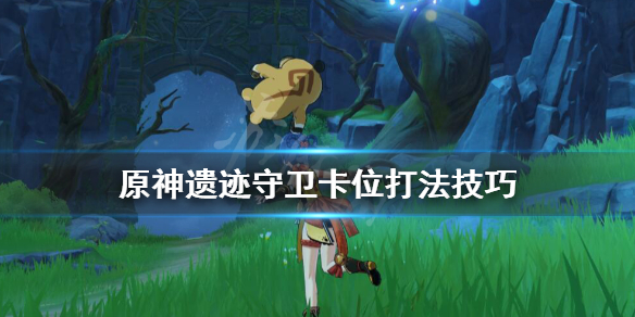 原神遗迹守卫怎么打（原神遗迹守卫怎么打新手）