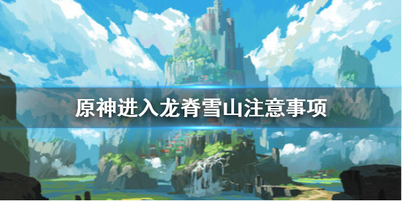 原神进入龙脊雪山要注意什么 原神中龙脊雪山如何去雪山山顶