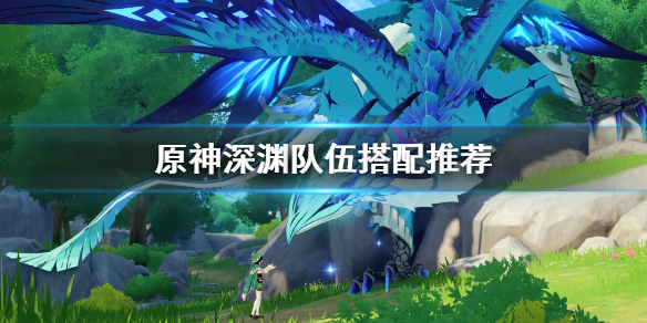 原神深渊队伍怎么搭配（原神深渊队伍怎么搭配最好）