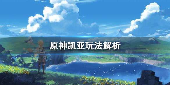 原神凯亚怎么玩 原神 凯亚 攻略