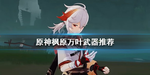 原神枫原万叶武器用什么（枫原万叶武器推荐排行）