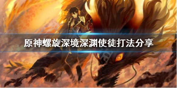 原神螺旋深境深渊使徒好打吗 原神深境螺旋深渊使徒怎么打
