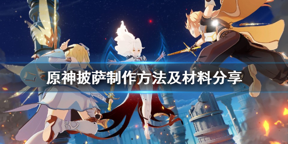 原神披萨怎么做 原神披萨怎么做视频