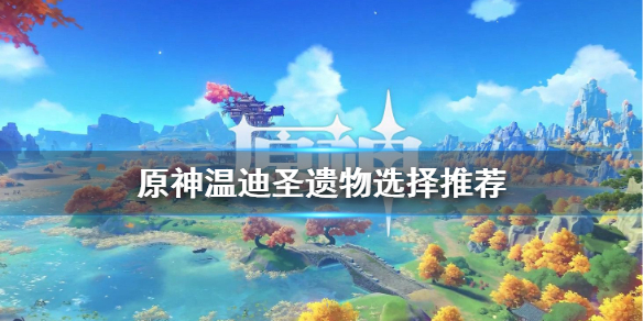 原神温迪圣遗物怎么选 原神温迪圣遗物搭配推荐圣遗物选什么好