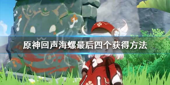 原神回声海螺最后四个怎么获得 原神回声海螺结束时间