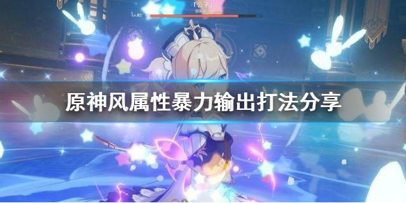 原神风属性怎么打暴力输出（原神风属性怎么打暴力输出的）