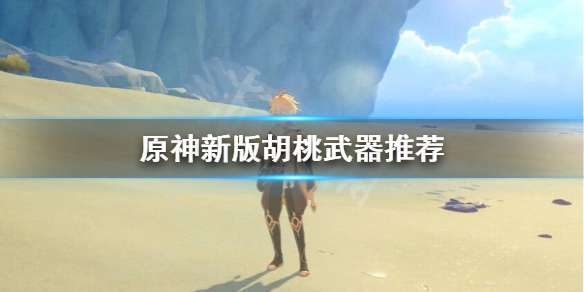 原神新版胡桃武器选什么 原神新版胡桃武器选什么角色