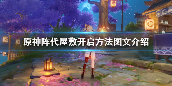 原神阵代屋敷怎么开启 原神阵代屋敷怎么开一直下雨