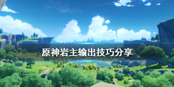 原神岩主怎么打伤害 元神 岩主怎么打伤害