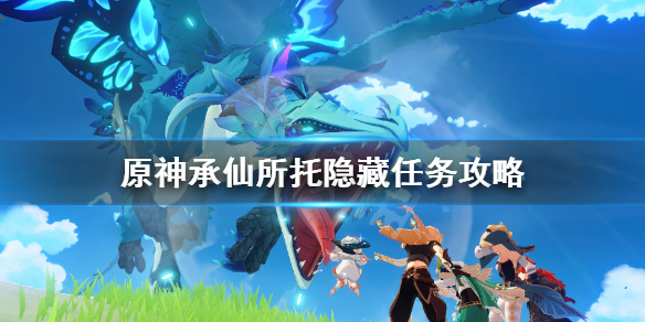 原神承仙所托任务怎么触发 原神承仙所托任务如何触发