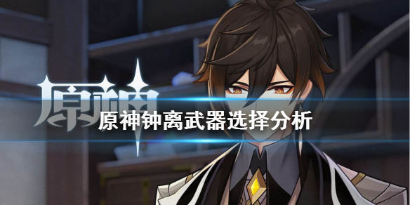 原神钟离武器怎么选 原神钟离武器选择