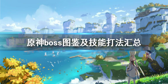原神boss图鉴及技能打法汇总 原神boss图鉴及技能打法汇总表