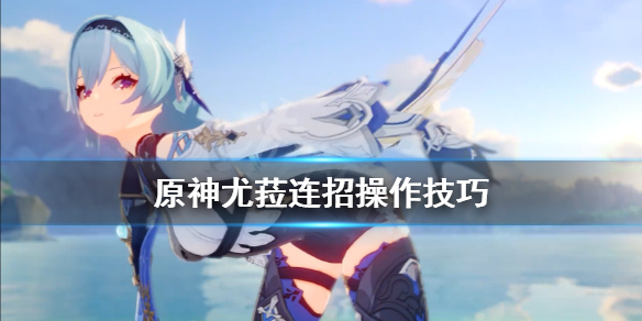 原神优菈怎么连招（原神优菈技能详解）