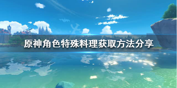 原神角色特殊料理怎么获取（元神角色特殊料理怎么做）