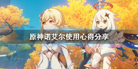 原神诺艾尔好不好用 原神诺艾尔好用吗?
