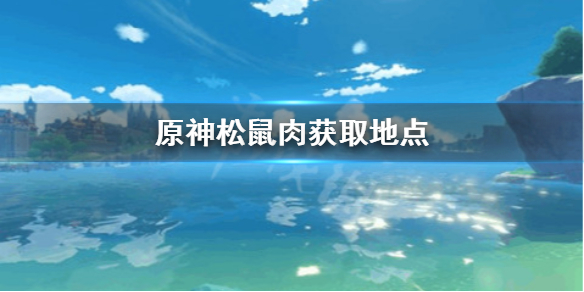 原神松鼠肉哪里刷（原神松鼠鱼怎么获得）