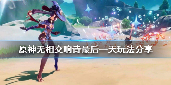 原神无相交响诗最后一天怎么玩（原神 无相交响诗）