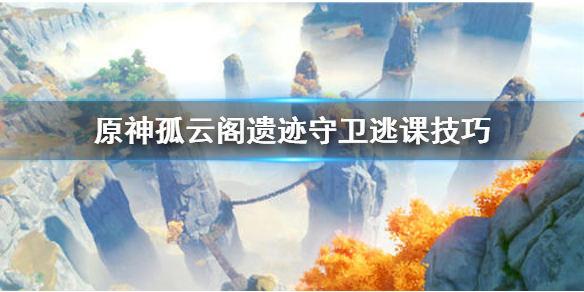 原神孤云阁遗迹守卫怎么躲（原神 孤云阁遗迹守卫）