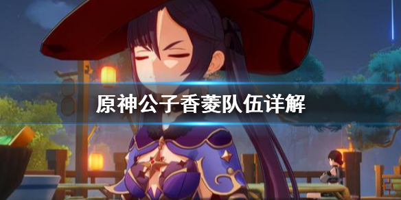 原神公子香菱队伍怎么样 香菱和公子的队伍搭配