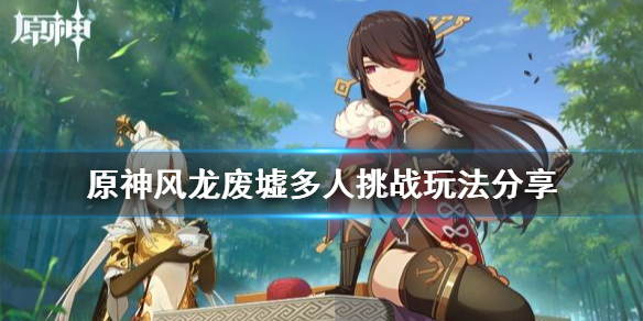 原神风龙废墟多人挑战怎么玩 原神多人游戏风龙废墟