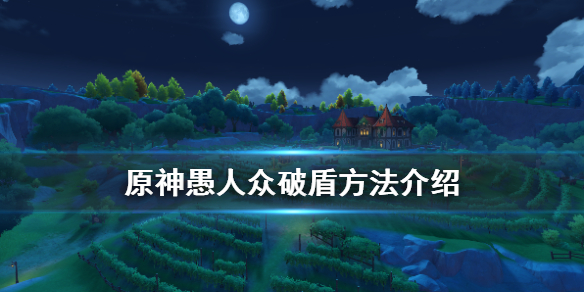 原神愚人众怎么破盾 原神愚人众怎么破盾效率最高