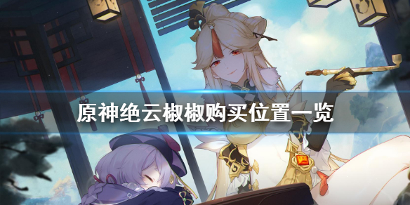 原神绝云椒椒哪里卖 原神绝云椒椒哪里最多