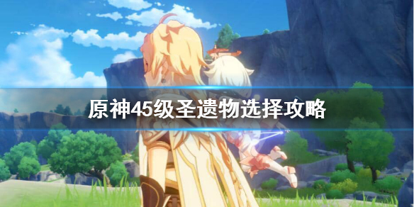 原神圣遗物45级后怎么刷 原神圣遗物45级后一定会掉金色吗