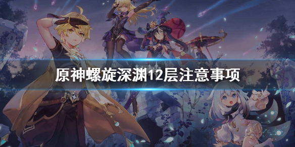 原神螺旋深渊12层要注意什么 原神螺旋深渊12层攻略