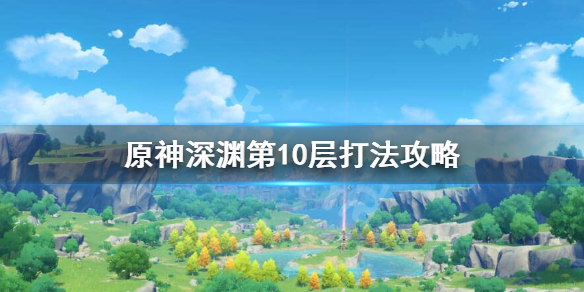 原神螺旋深渊第十层怎么打 原神螺旋深渊第八层怎么打