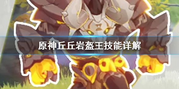 原神丘丘岩盔王技能是什么 原神丘丘岩盔王属性