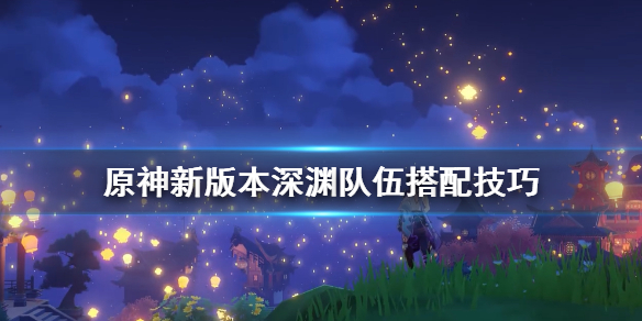 原神新版本深渊队伍搭配技巧 原神深渊队伍配置有加成吗