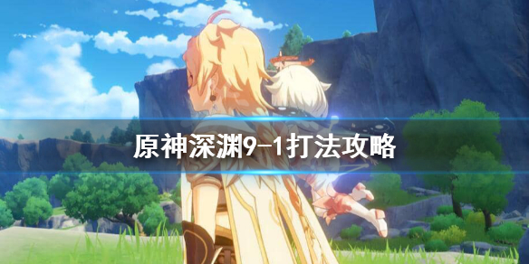 原神深渊9-1怎么打（原神深渊9-2怎么打）