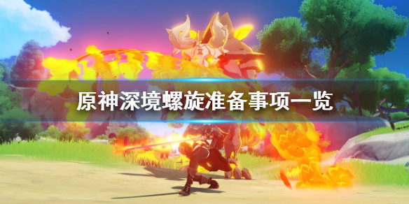 原神深境螺旋打之前要准备什么（原神深境螺旋怎么打深境螺旋攻略技巧）