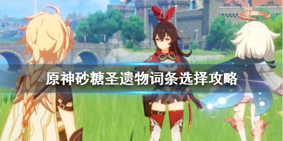 原神砂糖圣遗物词缀怎么选（砂糖介绍圣遗物搭配）