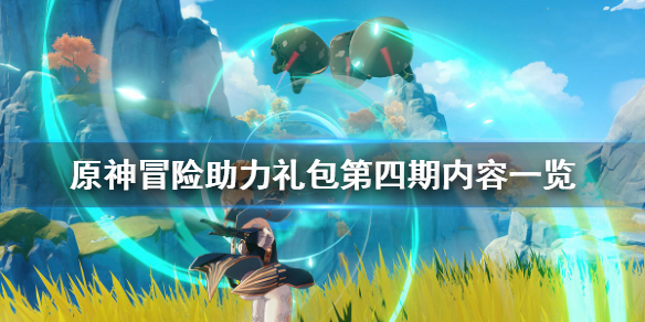 原神冒险助力礼包第四期什么时候出（原神冒险助力礼包第四期什么时候出的）