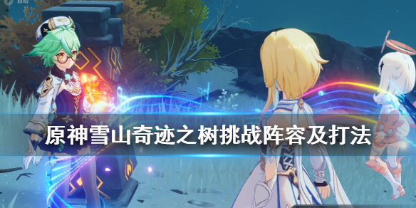 原神雪山奇迹之树挑战阵容及打法（原神龙脊雪山奇迹之树）