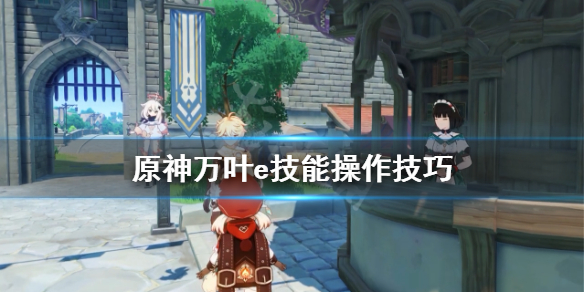 原神万叶e技能怎么操作 原神万叶技能详解