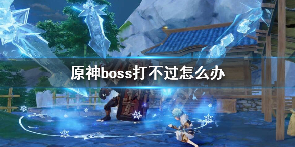 原神boss打不过怎么办 原神boss打不过怎么办