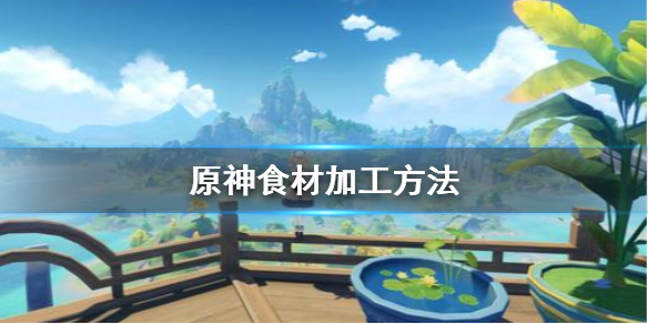 原神食材加工怎么做 原神食材加工怎么做的