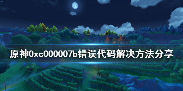 原神0xc000007b错误怎么办 原神0xc00000e5用什么修复