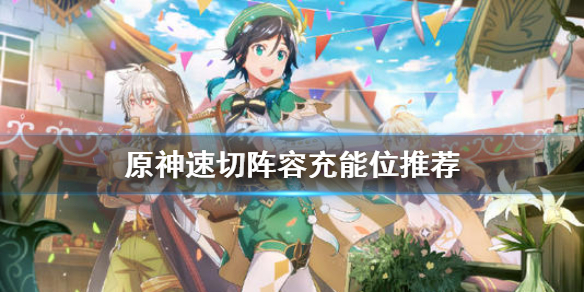 原神速切阵容充能位是什么（原神速切队伍）