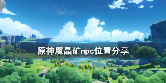 原神魔晶矿npc在哪（原神魔晶矿npc位置）