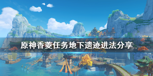 原神香菱任务地下遗迹怎么进（原神香菱遗迹任务第二个场景）